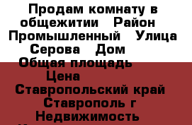 Продам комнату в общежитии › Район ­ Промышленный › Улица ­ Серова › Дом ­ 2/2 › Общая площадь ­ 17 › Цена ­ 480 000 - Ставропольский край, Ставрополь г. Недвижимость » Квартиры продажа   